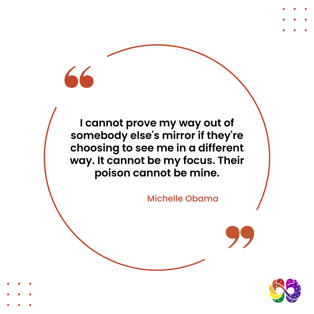 Michelle Obama Quote. I cannot prove my way out of somebody else's mirror if they're choosing to see me in a different way. It cannot be my focus. Their poison cannot be mine.